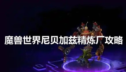 魔兽世界尼贝加兹精炼厂任务怎么完成 魔兽世界尼贝加兹精炼厂任务攻略