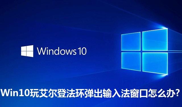 Win10玩艾尔登法环弹出输入法窗口怎么办?Win10玩艾尔登法环弹出输入法窗口的解决方法