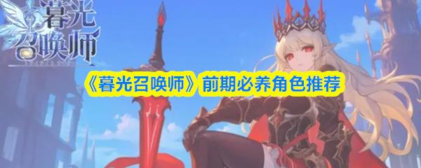 《暮光召唤师》前期必养角色推荐 暮光召唤师前期培养哪些角色