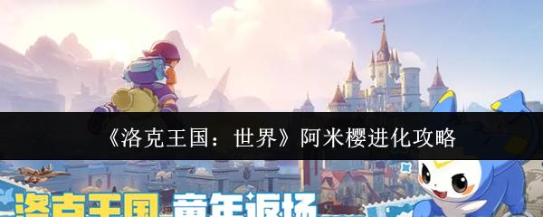 洛克王国：世界 阿米樱进化攻略