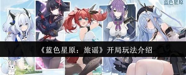 蓝色星原：旅谣 开局玩法介绍