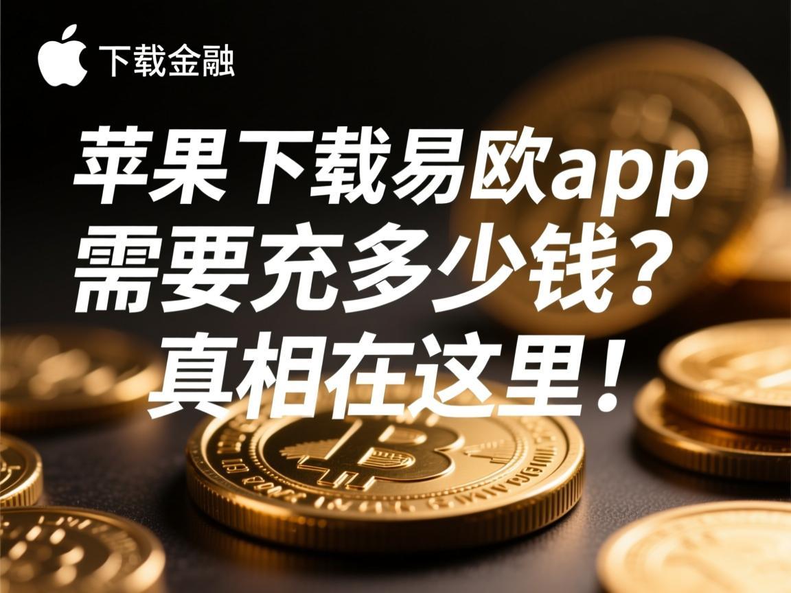 苹果下载易欧app需要充多少钱？真相在这里！