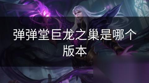 弹弹堂巨龙之巢是哪个版本