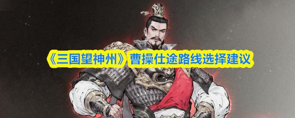 三国望神州 曹操仕途路线选择建议