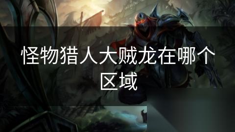 怪物猎人大贼龙在哪个区域