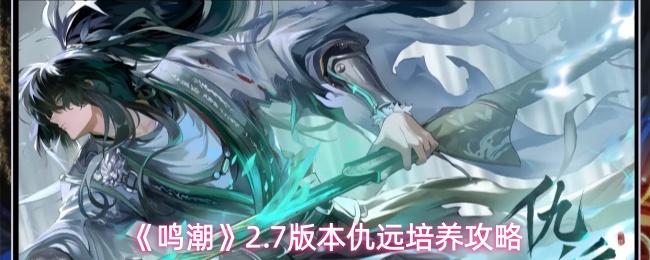 鸣潮 2.7版本仇远培养攻略