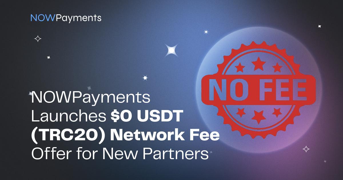 NOWPayments 为新合作伙伴推出 0 美元 USDT (TRC20) 网络费优惠