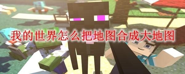 我的世界怎么把地图合成大地图