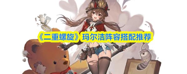 二重螺旋 玛尔洁阵容搭配推荐