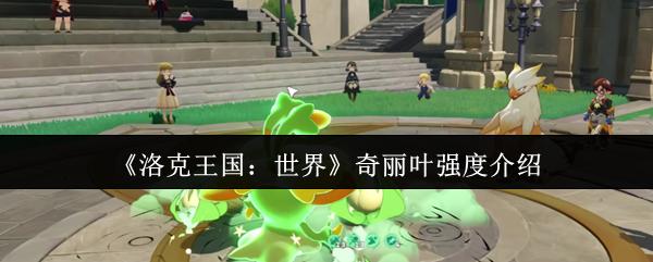 洛克王国：世界 奇丽叶强度介绍