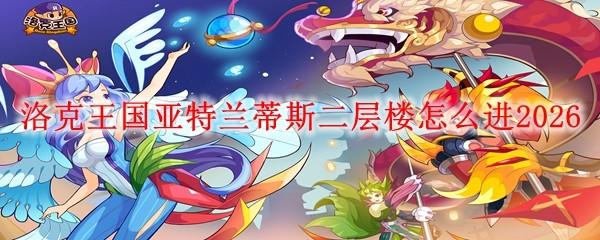 洛克王国亚特兰蒂斯二层楼怎么进2026