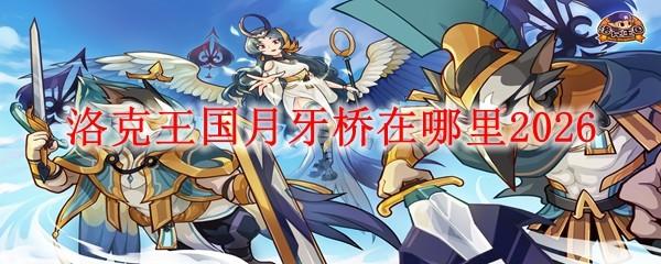 洛克王国月牙桥在哪里2026
