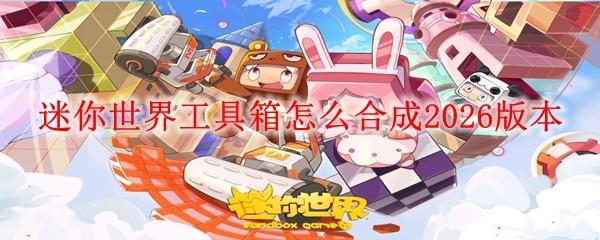 迷你世界工具箱怎么合成2026版本