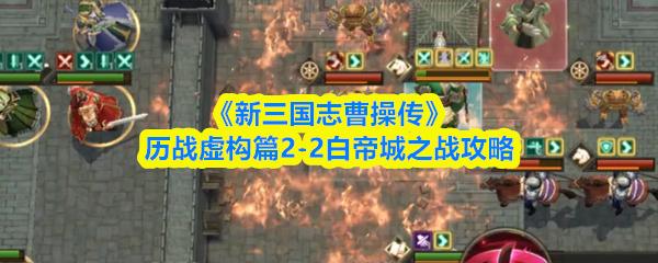 新三国志曹操传 历战虚构篇2 2白帝城之战攻略