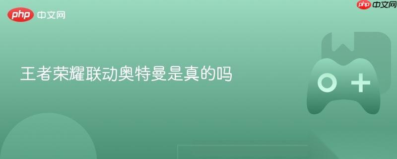 王者荣耀联动奥特曼是真的吗