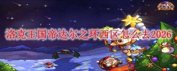 洛克王国帝达尔之环西区怎么去2026