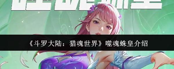 斗罗大陆：猎魂世界 噬魂蛛皇介绍
