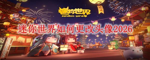 迷你世界如何更改头像2026