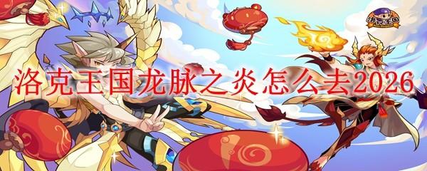 洛克王国龙脉之炎怎么去2026