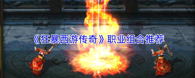 狂暴西游传奇 职业组合推荐
