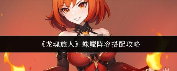 龙魂旅人 蛛魔阵容搭配攻略
