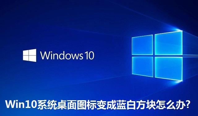 Win10系统桌面图标变成蓝白方块怎么办 Win10系统桌面图标变成蓝白方块的解决方法