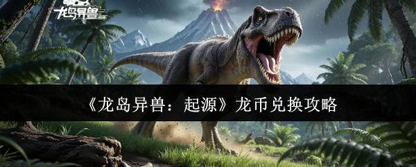 龙岛异兽：起源 龙币兑换攻略