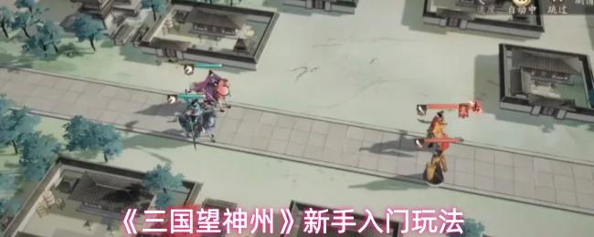 三国望神州 新手入门玩法