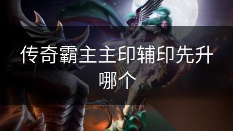 传奇霸主主印辅印先升哪个
