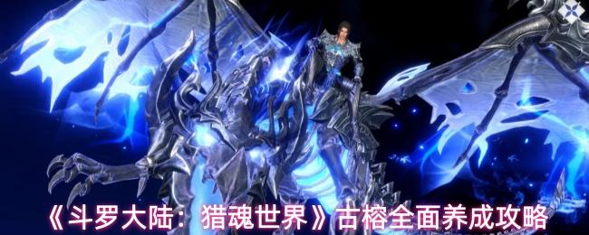 斗罗大陆：猎魂世界 古榕全面养成攻略