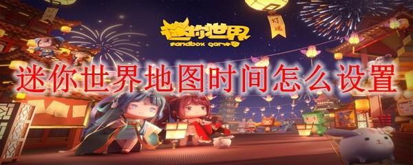 迷你世界地图时间怎么设置