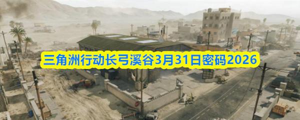 三角洲行动长弓溪谷3月31日密码2026