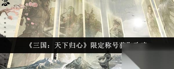 三国天下归心限定称号怎么获取 三国天下归心限定称号获取攻略
