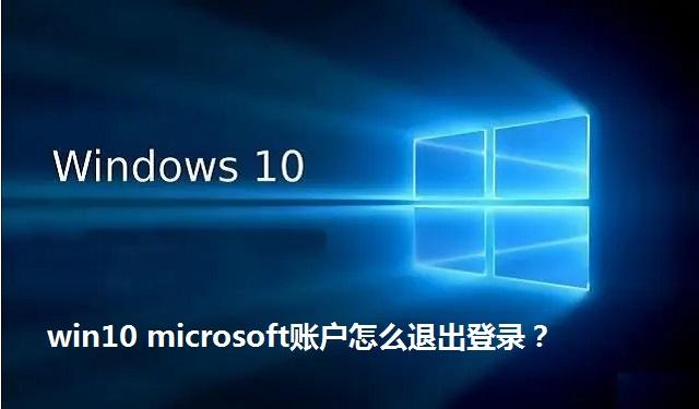 win10 microsoft账户怎么退出登录 win10 microsoft账户退出登录的方法