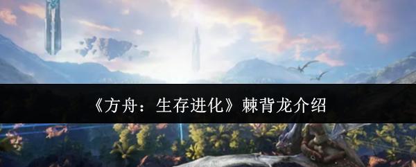 方舟：生存进化 棘背龙介绍