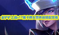 金铲铲之战s17赌卡牌女警阵容搭配攻略