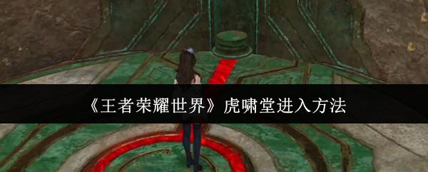 王者荣耀世界 虎啸堂进入方法