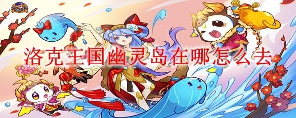 洛克王国幽灵岛在哪怎么去