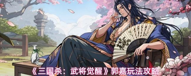 三国杀：武将觉醒 郭嘉玩法攻略