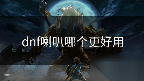 dnf喇叭哪个更好用