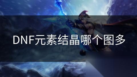DNF元素结晶哪个图多