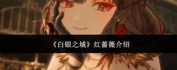 白银之城红蔷薇介绍 白银之城红蔷薇是谁