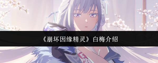 崩坏因缘精灵白梅介绍 崩坏因缘精灵白梅是谁